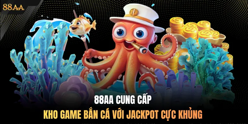 88AA cung cấp kho game bắn cá với Jackpot cực khủng